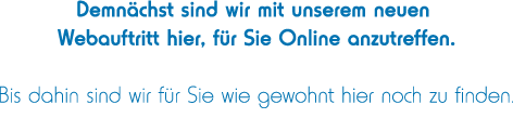 Demnächst sind wir mit unserem Webauftritt hier für Sie Online anzutreffen.